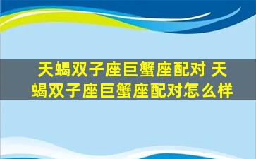 天蝎双子座巨蟹座配对 天蝎双子座巨蟹座配对怎么样